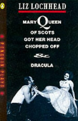 Mary Queen of Scots Got Her Head Chopped Off & Dracula by Liz Lochhead