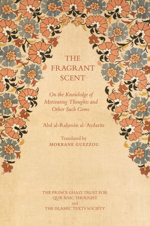The Fragrant Scent: On the Knowledge of Motivating Thoughts and Other Such Gems by Abd al-Rahman Aydarus, Mokrane Guezzou