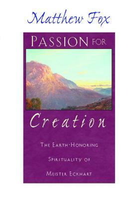 Passion for Creation: The Earth-Honoring Spirituality of Meister Eckhart by Matthew Fox