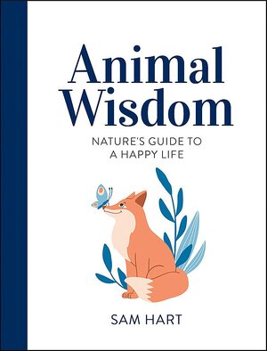 Animal Wisdom: Nature's Guide to a Happy Life by Sam Hart