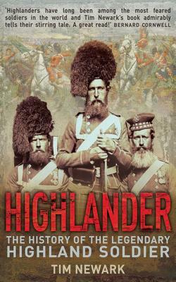 Highlander: The History of the Legendary Highland Soldier by Tim Newark