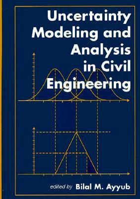 Uncertainty Modeling and Analysis in Civil Engineering by Bilal M. Ayyub