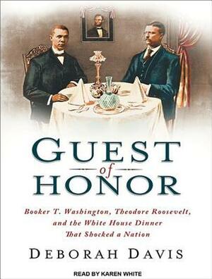 Guest of Honor: Booker T. Washington, Theodore Roosevelt, and the White House Dinner That Shocked a Nation by Deborah Davis