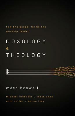 Doxology and Theology: How the Gospel Forms the Worship Leader: How the Gospel Forms the Worship Leader by Matt Boswell
