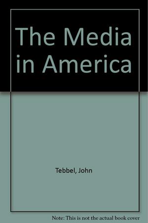 The Media in America by John William Tebbel