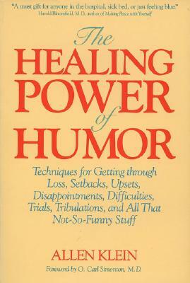 The Healing Power of Humor: Techniques for Getting Through Loss, Setbacks, Upsets, Disappointments, Difficulties, Trials, Tribulations, and All Th by Allen Klein