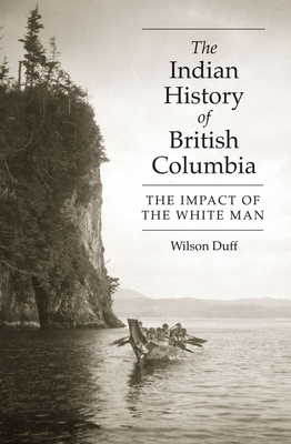 The Indian History of British Columbia: The Impact of the White Man by Wilson Duff