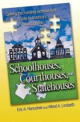 Schoolhouses, Courthouses, and Statehouses: Solving the Funding-Achievement Puzzle in America's Public Schools by Eric A. Hanushek, Alfred A. Lindseth