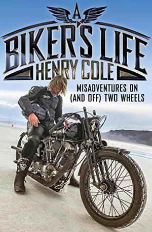 A Biker's Life: Misadventures on (and off) Two Wheels by Henry Cole