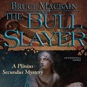 The Bull Slayer: A Plinius Secundus Mystery by Bruce Macbain