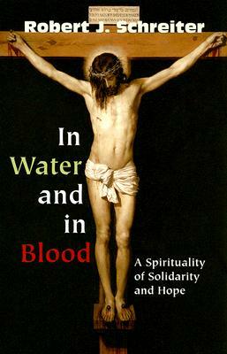 In Water and in Blood: A Spirituality of Solidarity and Hope by Robert J. Schreiter