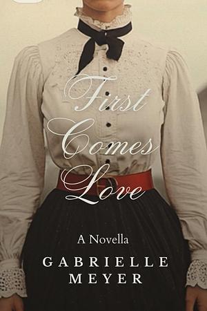 First Comes Love by Gabrielle Meyer