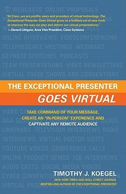 The Exceptional Presenter Goes Virtual: Take Command of Your Message, Create an in-Person Experience and Captivate Any Remote Audience by Timothy J. Koegel
