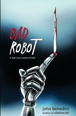 Bad Robot: A High-Tech Medical Thriller by John Benedict