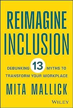 Reimagine Inclusion: Debunking 13 Myths To Transform Your Workplace by Mita Mallick