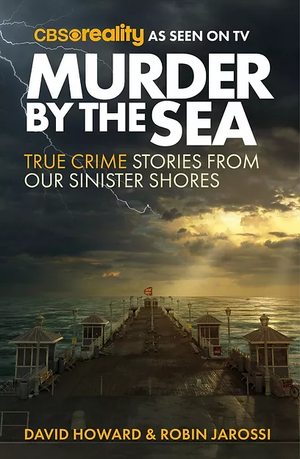 Murder by the Sea: True Crime Stories from our Sinister Shores by Robin Jarossi, David Howard