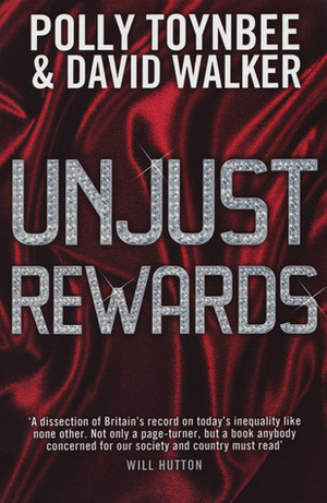 Unjust Rewards: Exposing Greed and Inequality in Britain Today by David Walker, Polly Toynbee