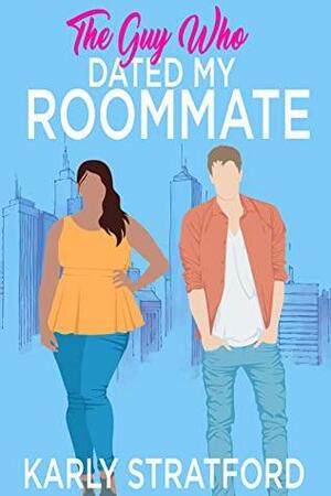 The Guy Who Dated My Roommate by Karly Stratford