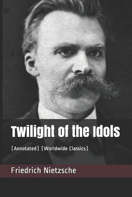 Twilight of the Idols: (annotated) (Worldwide Classics) by Friedrich Nietzsche