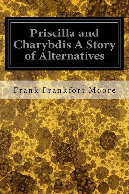 Priscilla and Charybdis A Story of Alternatives by Frank Frankfort Moore