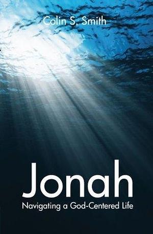 Jonah: Navigating a God-centered Life by Colin S. Smith, Colin S. Smith