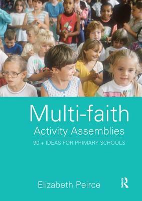 Multi-Faith Activity Assemblies: 90+ Ideas for Primary Schools by Elizabeth Peirce