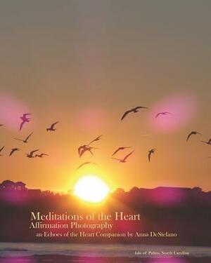 Meditations of the Heart: Affirmation Photography (an Echoes of the Heart Companion) by Anna DeStefano