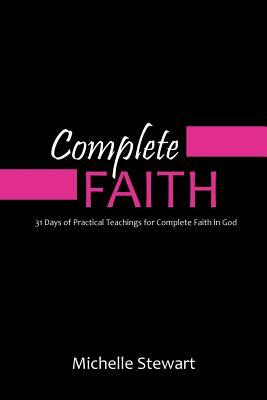 Complete Faith: 31 Days of Practical Teachings for Complete Faith in God by Michelle Stewart