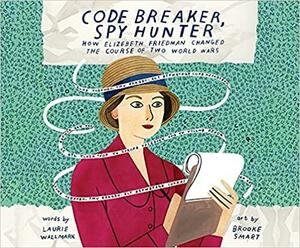 Code Breaker, Spy Hunter: How Elizebeth Friedman Changed the Course of Two World Wars by Laurie Wallmark
