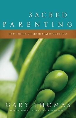 Sacred Parenting: How Raising Children Shapes Our Souls by Gary L. Thomas