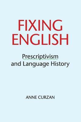 Fixing English: Prescriptivism and Language History by Anne Curzan