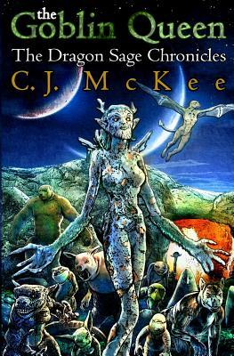 The Goblin Queen: The Dragon Sage Chronicles by C. J. McKee