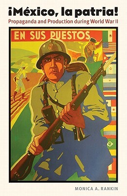 Mexico, La Patria: Propaganda and Production During World War II by Monica A. Rankin