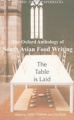 The Table Is Laid: The Oxford Anthology of South Asian Food Writing by Ira Raja, John Thieme