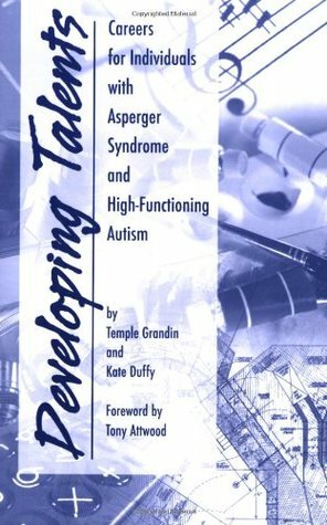 Developing Talents: Careers for Individuals with Asperger Syndrome and High-Functioning Autism by Tony Attwood, Kate Duffy, Temple Grandin