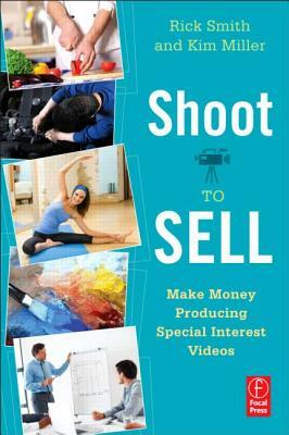 Shoot to Sell: Make Money Producing Special Interest Videos by Kim Miller, Rick Smith