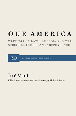 Our America: Writings on Latin America and the Struggle for Cuban Independence by Philip S. Foner, José Martí