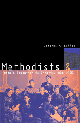 Methodists and Women's Education in Ontario, 1836-1925 by Johanna Selles