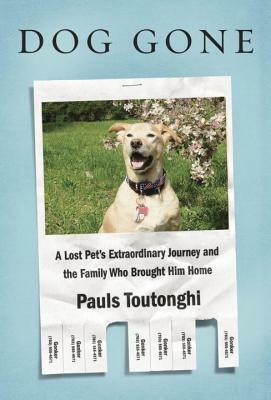 Dog Gone: A Lost Pet's Extraordinary Journey and the Family Who Brought Him Home by Pauls Toutonghi