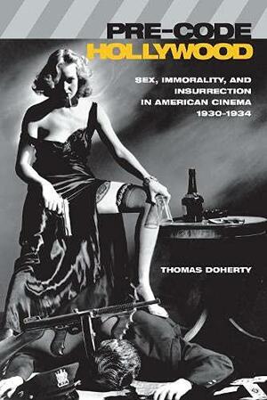 Pre-Code Hollywood: Sex, Immorality, and Insurrection in American Cinema, 1930-1934 by Thomas Doherty