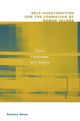 Self-Construction and the Formation of Human Values: Truth, Language, and Desire by Teodros Kiros