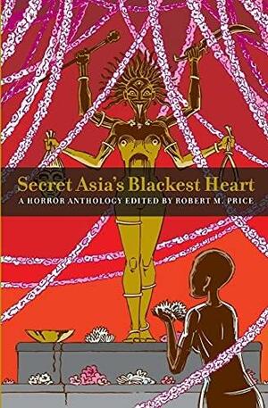 Secret Asia's Blackest Heart: A Horror Anthology Edited by Robert M. Price by Lin Carter, Leigh Blackmore, Robert M. Price