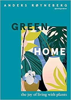 Green Home: The Joy of Living with Plants by Anders Røyneberg