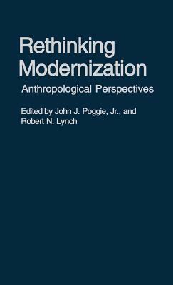 Rethinking Modernization: Anthropological Perspectives by Richard Lynch, John Poggie