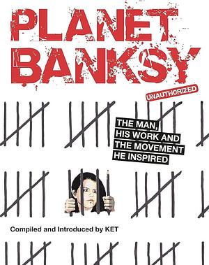 Planet Banksy: The man, his work and the movement he inspired by Alan Ket, Alan Ket