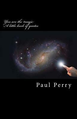 You are the magic: A little book of quotes by Paul Perry