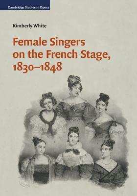 Female Singers on the French Stage, 1830-1848 by Kimberly White