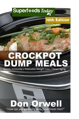 Crockpot Dump Meals: Over 150 Quick & Easy Gluten Free Low Cholesterol Whole Foods Recipes full of Antioxidants & Phytochemicals by Don Orwell