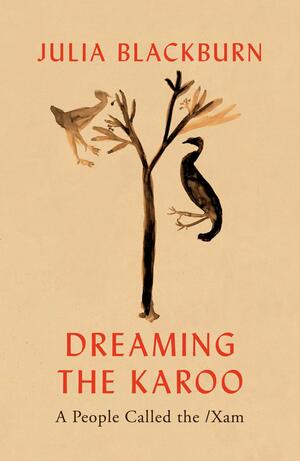 Dreaming the Karoo: A People Called The /Xam by Julia Blackburn