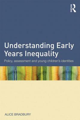 Understanding Early Years Inequality: Policy, Assessment and Young Children's Identities by Alice Bradbury